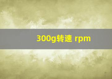 300g转速 rpm